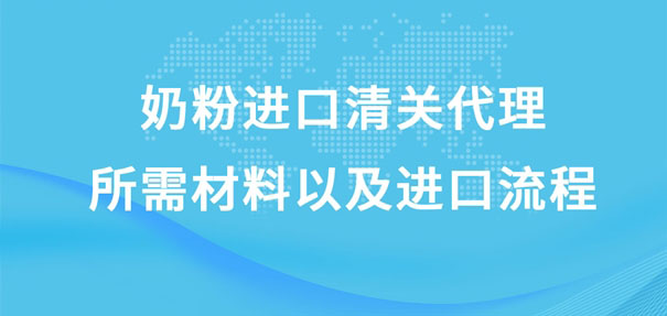 奶粉進口清關代理所需材料以及進口流程是怎樣的? 奶粉進口清關代理所需材料以及進口流程是怎樣的?