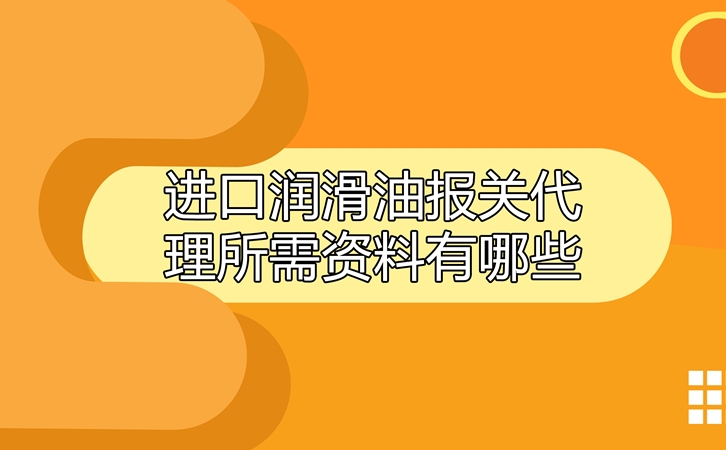 進口潤滑油報關代理所需資料有哪些? 進口潤滑油報關代理所需資料有哪些?