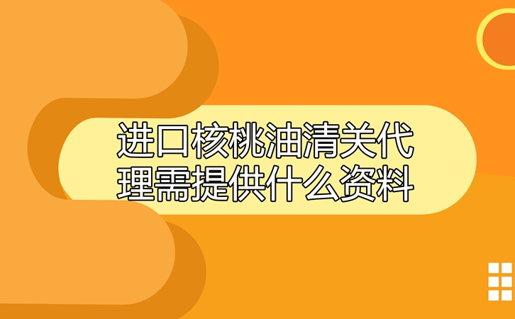 進口核桃油清關代理需提供什么資料呢?這就告訴你 進口核桃油清關代理需提供什么資料呢?這就告訴你