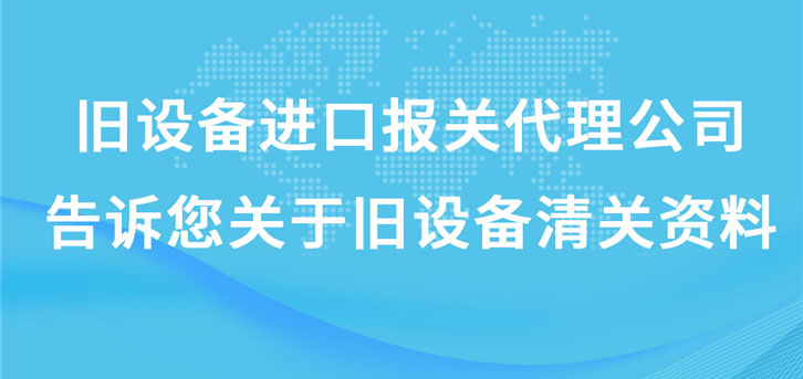 舊設備進口報關代理公司告訴您關于舊設備清關資料 舊設備進口報關代理公司告訴您關于舊設備清關資料