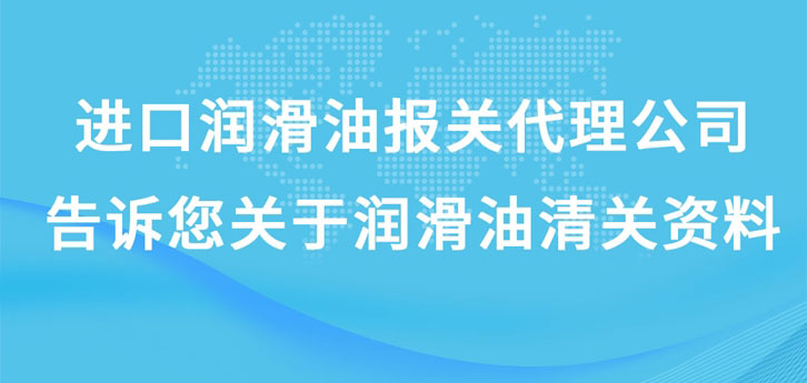 進口潤滑油報關代理公司告訴您關于潤滑油清關資料 進口潤滑油報關代理公司告訴您關于潤滑油清關資料