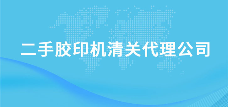 二手膠印機清關代理公司 二手膠印機清關代理公司