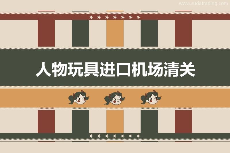 人物玩具進口機場清關有這4點需要注意 人物玩具進口機場清關有這4點需要注意