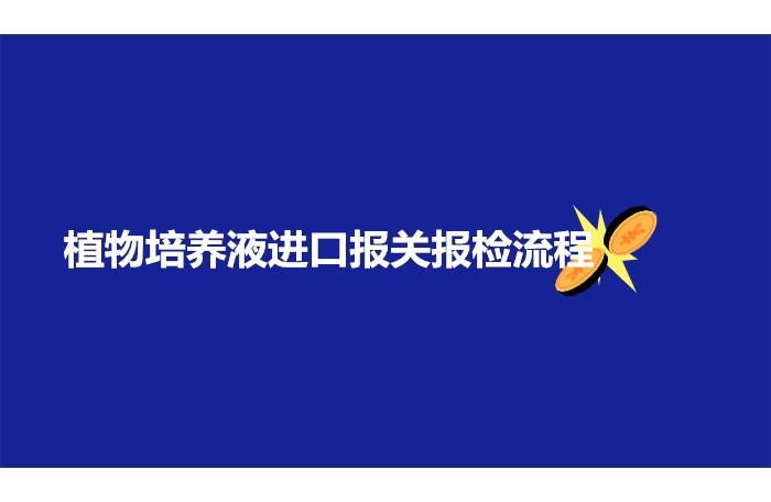 植物培養(yǎng)液進(jìn)口報(bào)關(guān)報(bào)檢流程手續(xù)以及資料 植物培養(yǎng)液進(jìn)口報(bào)關(guān)報(bào)檢流程手續(xù)以及資料