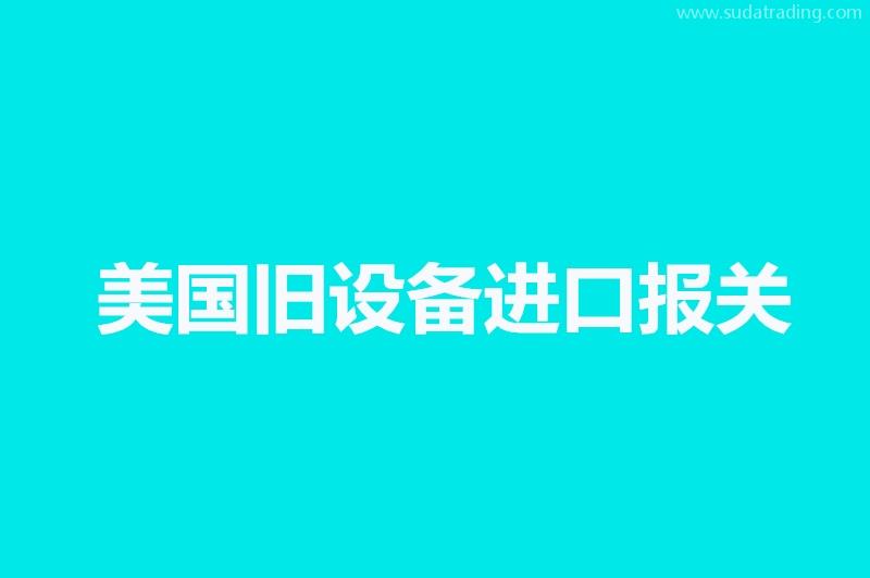 美國舊設備進口報關門到門一條龍服務 美國舊設備進口報關門到門一條龍服務