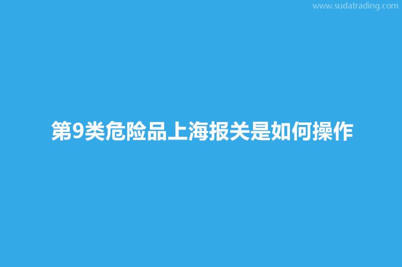 第9類危險品上海報關(guān)是如何操作? 第9類危險品上海報關(guān)是如何操作?