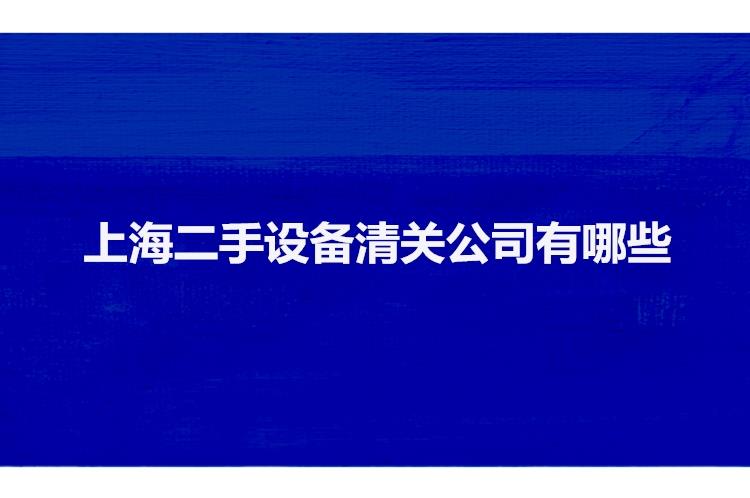 上海二手設(shè)備清關(guān)公司有哪些二手機械設(shè)備上海報關(guān)行 上海二手設(shè)備清關(guān)公司有哪些二手機械設(shè)備上海報關(guān)行